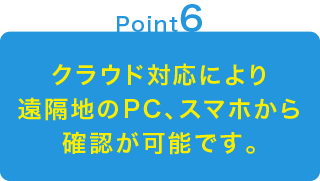 クラウド対応により遠隔地のPC、スマホから確認が可能です。